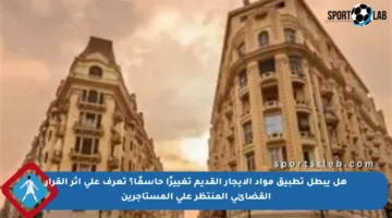 هل يبطل تطبيق مواد الإيجار القديم تغييرًا حاسمًا؟ تعرف على أثر القرار القضائي المنتظر على المستأجرين